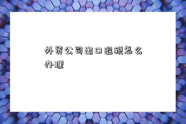 外貿(mào)公司出口退稅與國(guó)內(nèi)貿(mào)易代理業(yè)務(wù)辦理全攻略